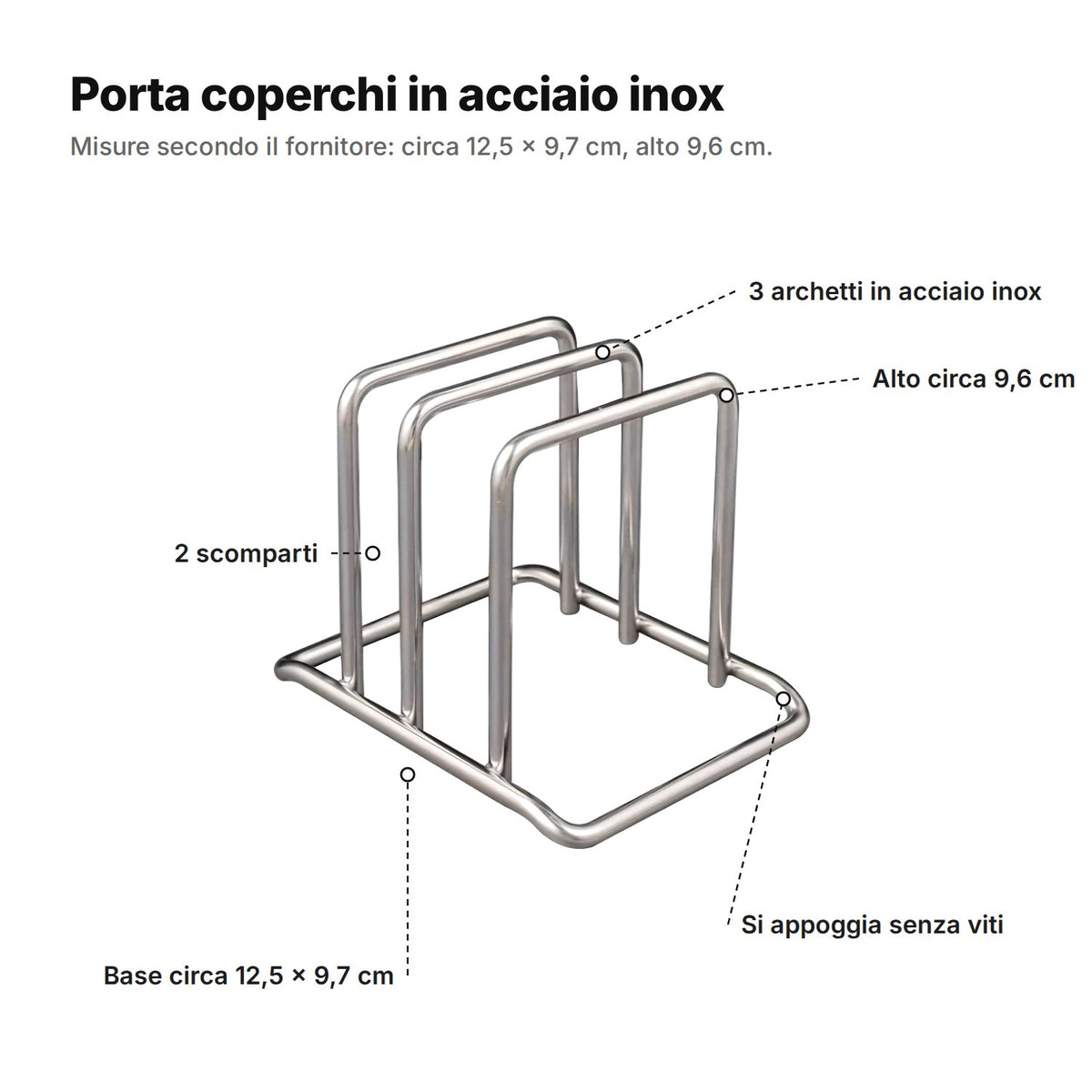 Il porta coperchi spiegato: 3 archetti in acciaio inox, 2 scomparti, alto circa 9,6 cm e base di circa 12,5 × 9,7 cm