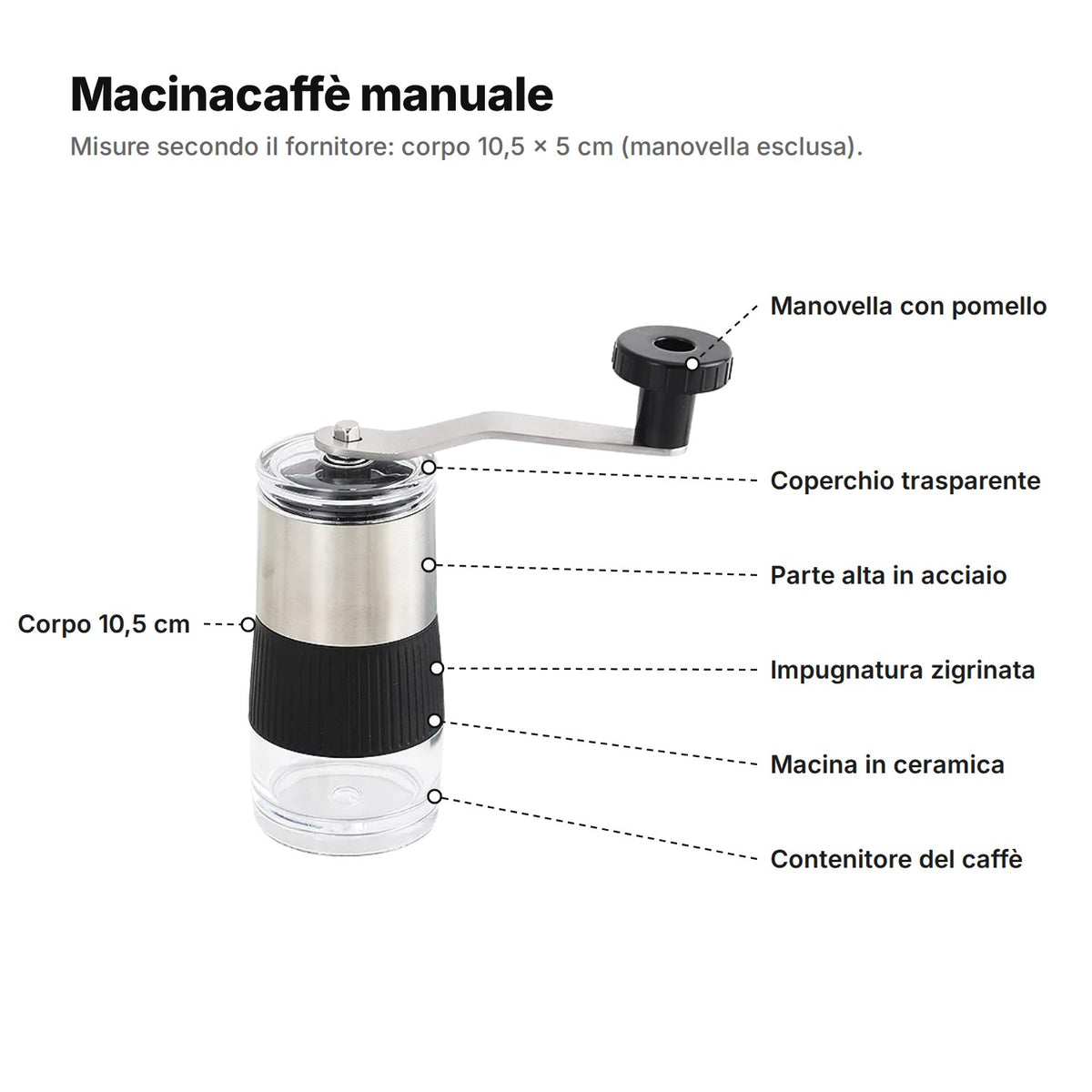 Il macinacaffè manuale spiegato: manovella con pomello, coperchio trasparente, parte alta in acciaio, impugnatura zigrinata, macina in ceramica, contenitore del caffè e corpo di 10,5 cm
