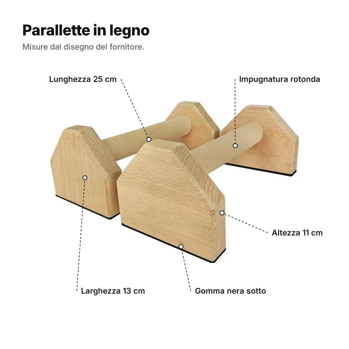Parallette in legno con didascalie: impugnatura rotonda, lunghezza 25 cm, larghezza 13 cm, altezza 11 cm e gomma nera sotto le basi