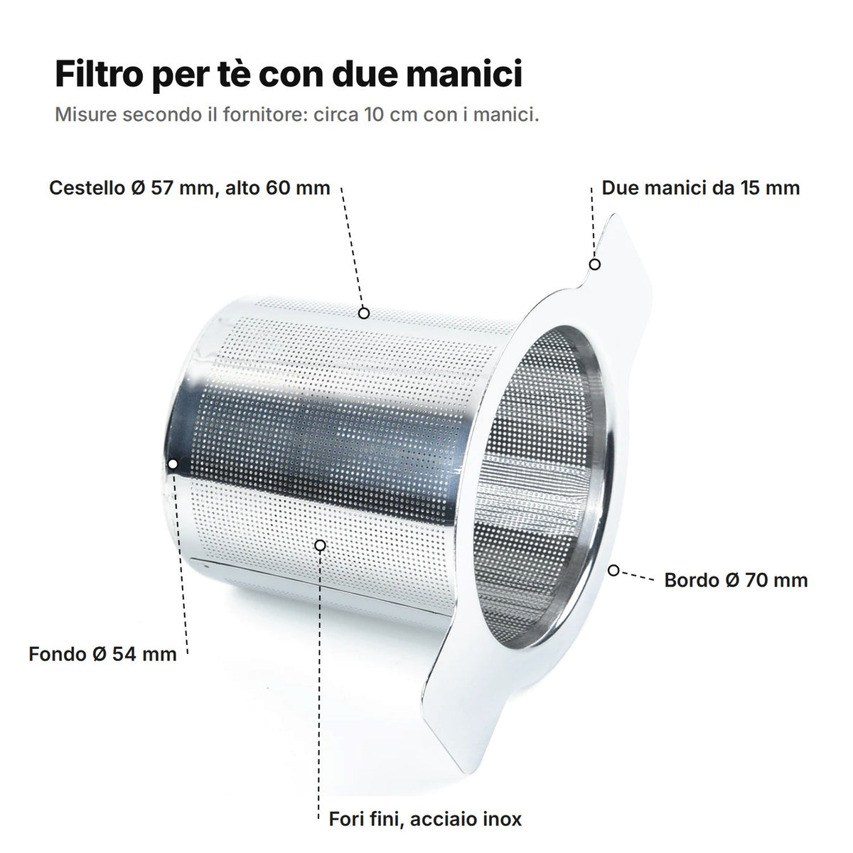Il filtro per tè spiegato: cestello Ø 57 mm alto 60 mm, due manici da 15 mm, bordo Ø 70 mm, fondo Ø 54 mm, acciaio inox con fori fini