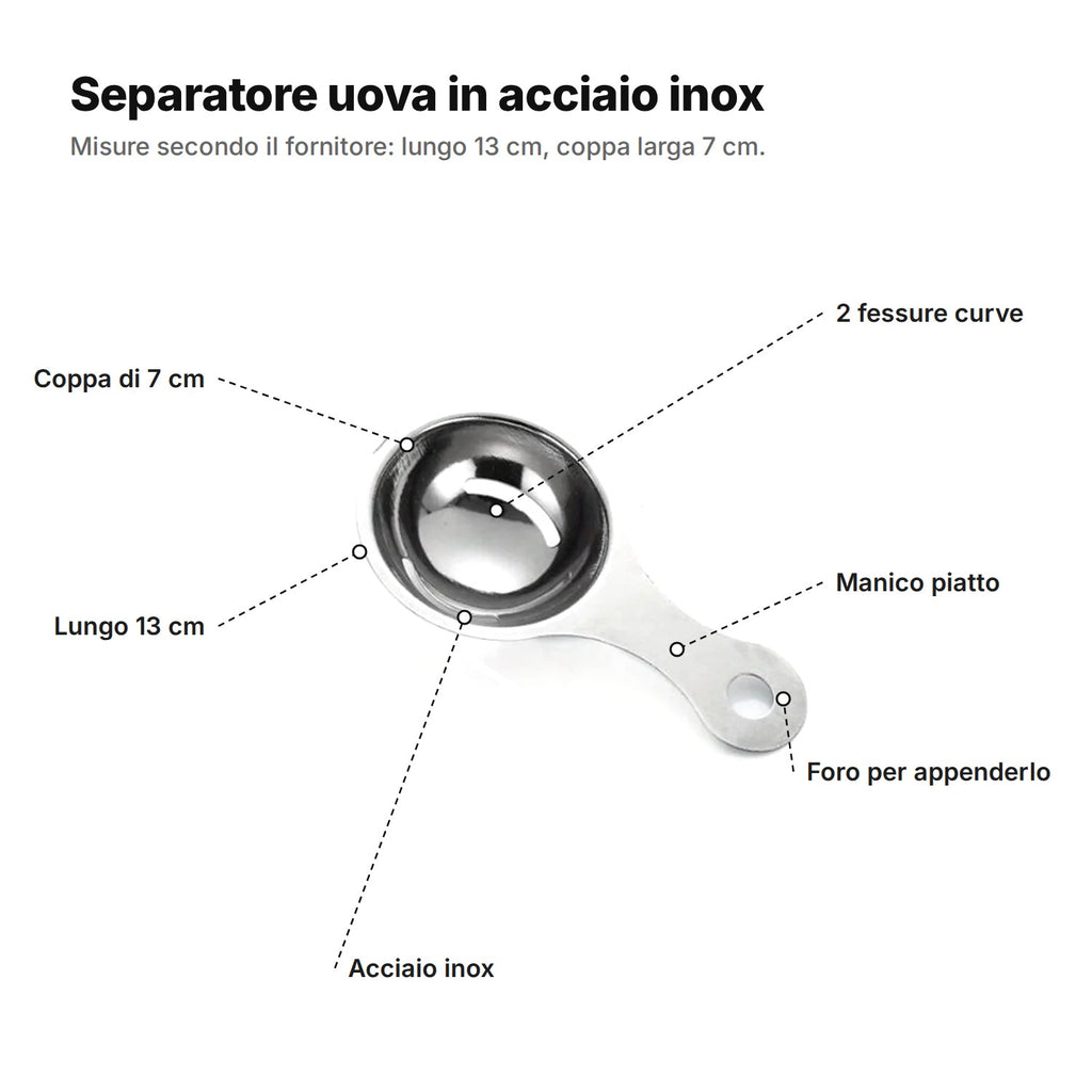 Il separatore uova spiegato: coppa di 7 cm con 2 fessure curve, manico piatto con foro per appenderlo, acciaio inox, lungo 13 cm