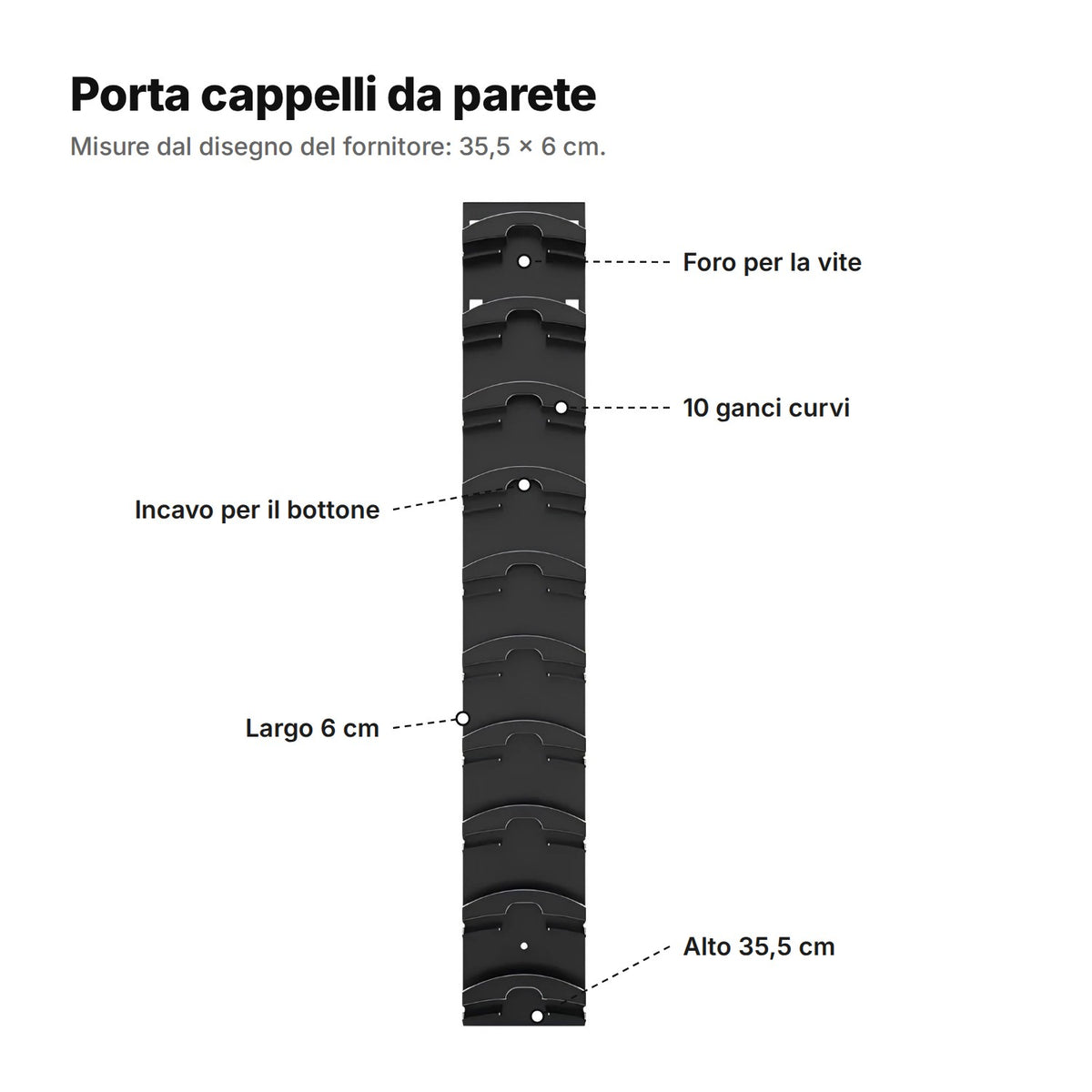 Porta cappelli da parete nero visto di fronte: foro per la vite, 10 ganci curvi, incavo per il bottone, largo 6 cm e alto 35,5 cm